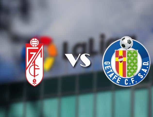 Soi kèo tỉ số Granada CF vs Getafe, 23/05/2021 – VĐQG Tây Ban Nha
