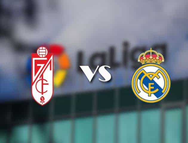 Soi kèo tỉ số Granada CF vs Real Madrid, 14/05/2021 – VĐQG Tây Ban Nha