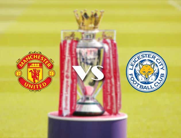 Soi kèo tỉ số Manchester Utd vs Leicester, 13/05/2021 – Ngoại Hạng Anh