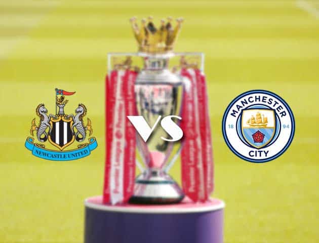 Soi kèo tỉ số Newcastle vs Manchester City, 15/05/2021 – Ngoại Hạng Anh