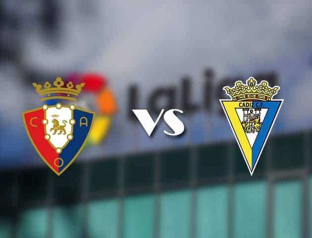 Soi kèo tỉ số Osasuna vs Cadiz CF, 12/05/2021 – VĐQG Tây Ban Nha