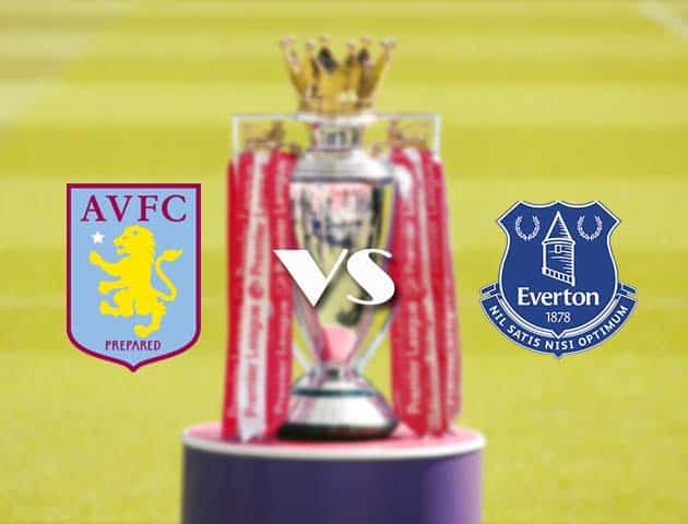 Soi kèo tỉ số Aston Villa vs Everton, 14/05/2021 – Ngoại Hạng Anh