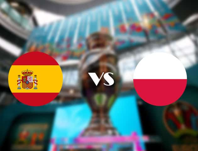 Soi kèo tỉ số Tây Ban Nha vs Ba Lan, 20/06/2021 – Giải vô địch bóng đá châu Âu