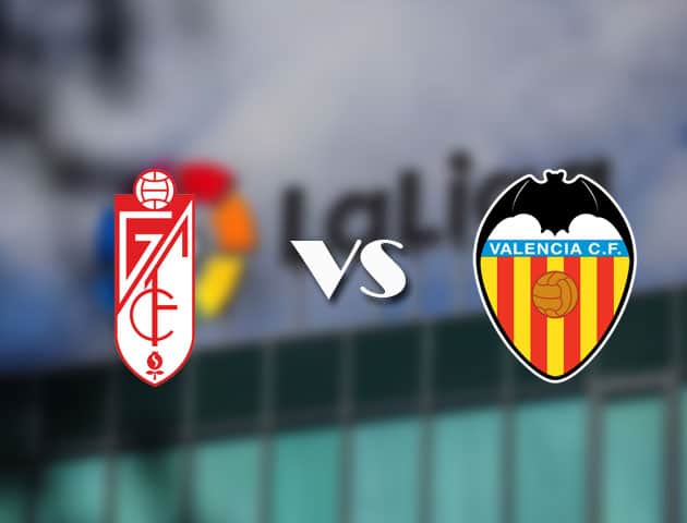 Soi kèo tỉ số Granada CF vs Valencia, 22/08/2021 – VĐQG Tây Ban Nha