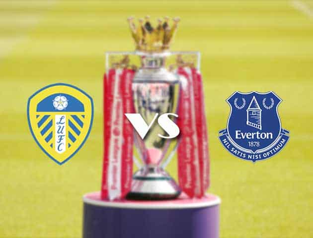 Soi kèo tỉ số Leeds vs Everton, 21/08/2021 – Ngoại hạng Anh