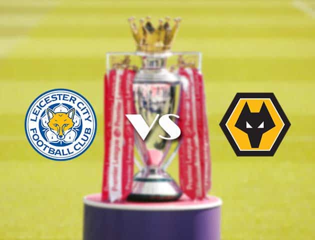 Soi kèo tỉ số Leicester vs Wolves, 14/08/2021 – Ngoại hạng Anh