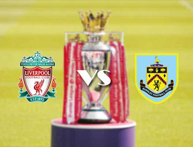 Soi kèo tỉ số Liverpool vs Burnley, 21/08/2021 – Ngoại hạng Anh